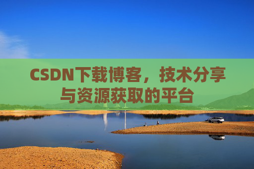 CSDN下载博客，技术分享与资源获取的平台
